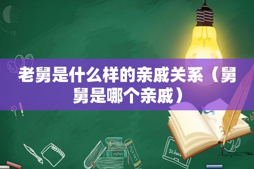 老舅是什么样的亲戚关系（舅舅是哪个亲戚）