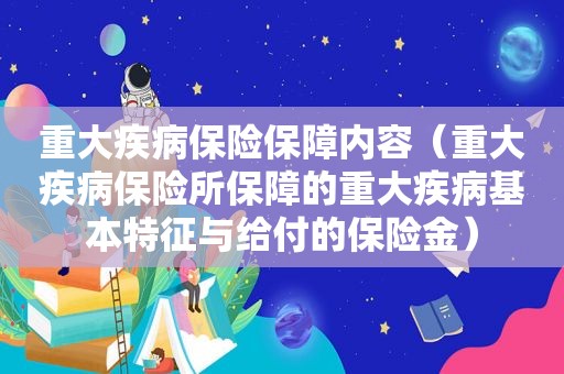 重大疾病保险保障内容（重大疾病保险所保障的重大疾病基本特征与给付的保险金）