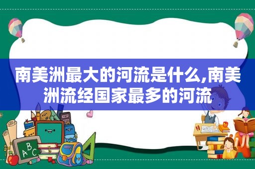 南美洲最大的河流是什么,南美洲流经国家最多的河流