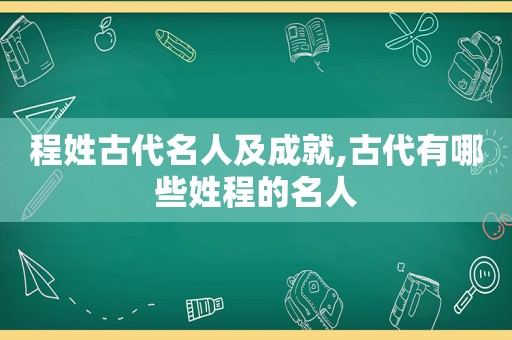 程姓古代名人及成就,古代有哪些姓程的名人