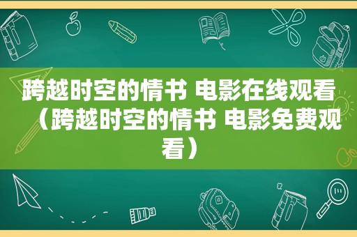 跨越时空的情书 电影在线观看（跨越时空的情书 电影免费观看）