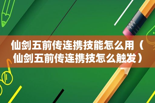 仙剑五前传连携技能怎么用（仙剑五前传连携技怎么触发）