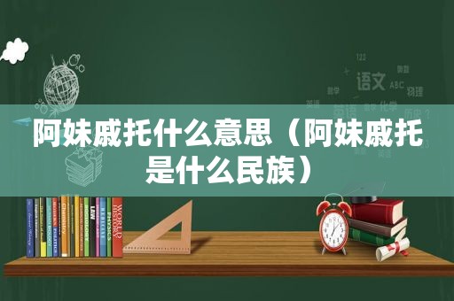 阿妹戚托什么意思（阿妹戚托是什么民族）