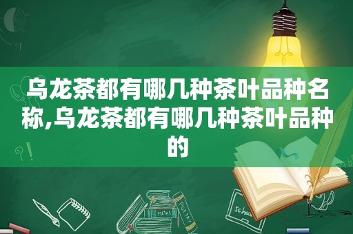 乌龙茶都有哪几种茶叶品种名称,乌龙茶都有哪几种茶叶品种的