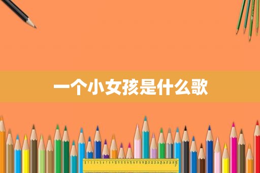 一个小女孩是什么歌