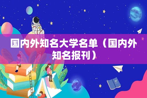 国内外知名大学名单（国内外知名报刊）