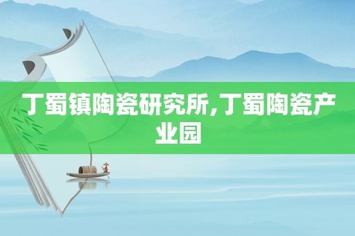 丁蜀镇陶瓷研究所,丁蜀陶瓷产业园