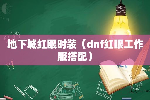 地下城红眼时装（dnf红眼工作服搭配）