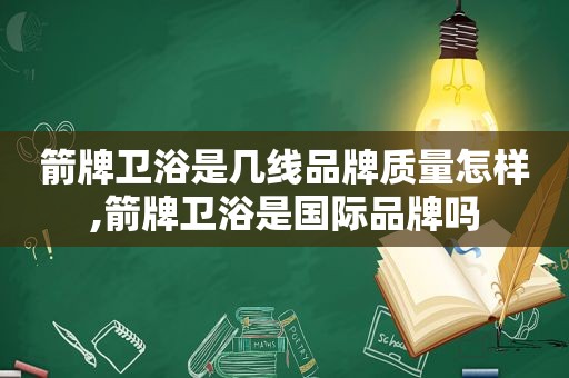 箭牌卫浴是几线品牌质量怎样,箭牌卫浴是国际品牌吗