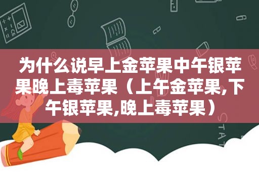 为什么说早上金苹果中午银苹果晚上毒苹果（上午金苹果,下午银苹果,晚上毒苹果）