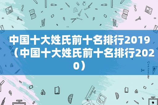 中国十大姓氏前十名排行2019（中国十大姓氏前十名排行2020）