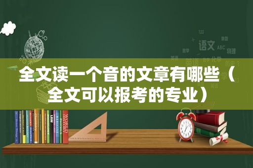 全文读一个音的文章有哪些（全文可以报考的专业）