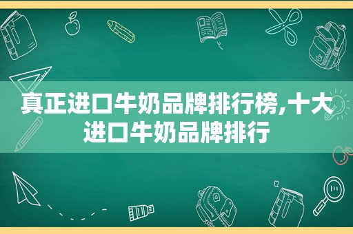 真正进口牛奶品牌排行榜,十大进口牛奶品牌排行