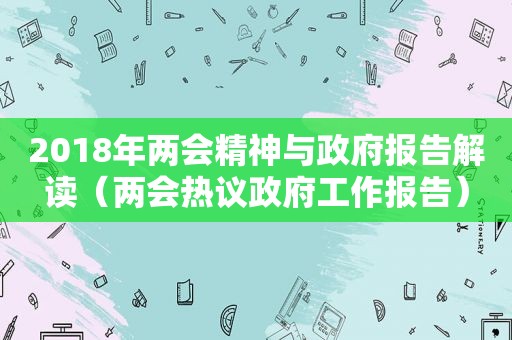 2018年两会精神与 *** 报告解读（两会热议 *** 工作报告）