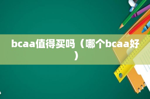 bcaa值得买吗（哪个bcaa好）