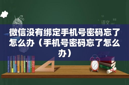 微信没有绑定手机号密码忘了怎么办（手机号密码忘了怎么办）