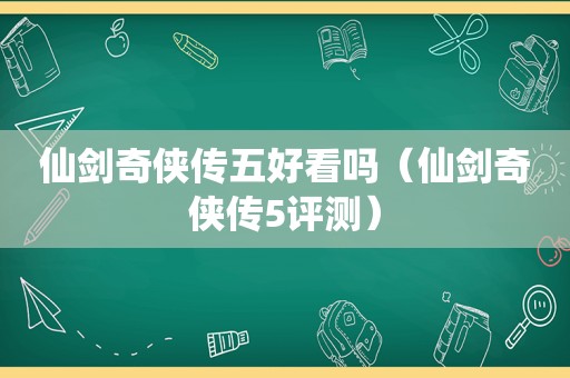 仙剑奇侠传五好看吗（仙剑奇侠传5评测）