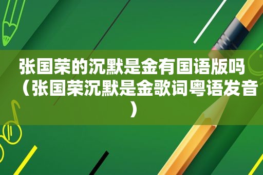 张国荣的沉默是金有国语版吗（张国荣沉默是金歌词粤语发音）