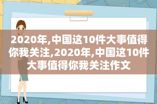 2020年,中国这10件大事值得你我关注,2020年,中国这10件大事值得你我关注作文