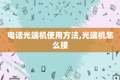 电话光端机使用方法,光端机怎么接