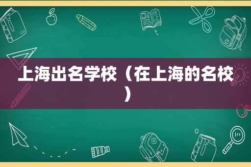 上海出名学校（在上海的名校）