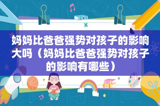 妈妈比爸爸强势对孩子的影响大吗（妈妈比爸爸强势对孩子的影响有哪些）