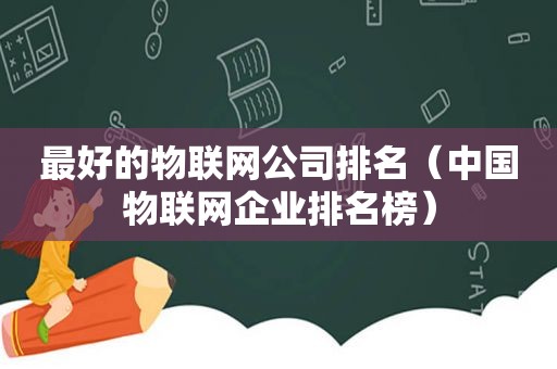 最好的物联网公司排名（中国物联网企业排名榜）