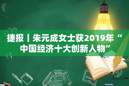 捷报丨朱元成女士获2019年“中国经济十大创新人物”