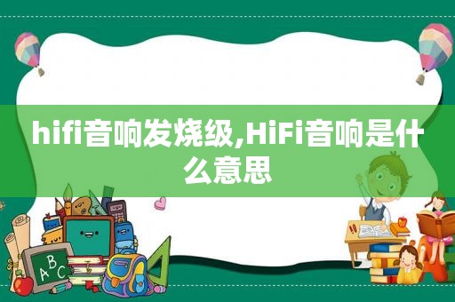 hifi音响发烧级,HiFi音响是什么意思