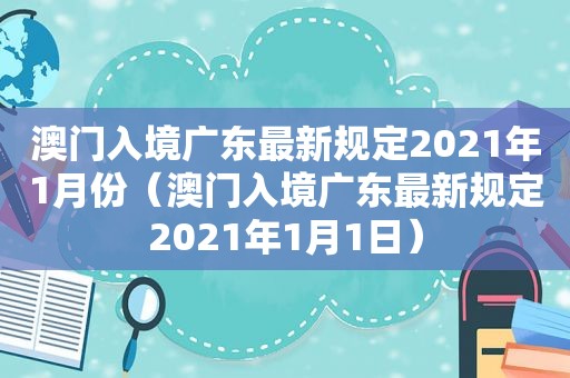 澳门入境广东最新规定2021年1月份（澳门入境广东最新规定2021年1月1日）