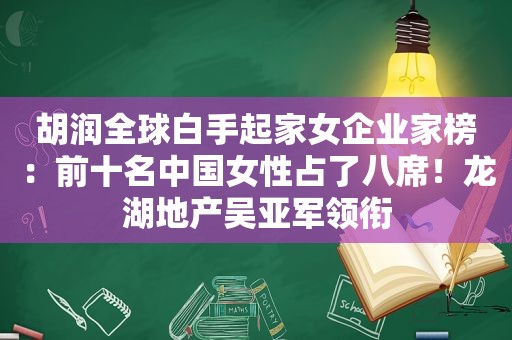 胡润全球白手起家女企业家榜：前十名中国女性占了八席！龙湖地产吴亚军领衔