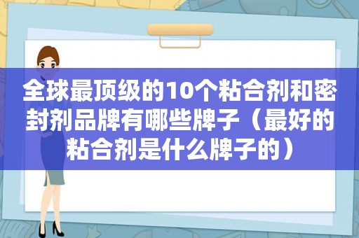 全球最顶级的10个粘合剂和密封剂品牌有哪些牌子（最好的粘合剂是什么牌子的）