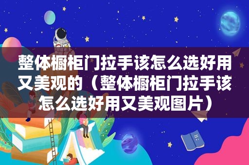 整体橱柜门拉手该怎么选好用又美观的（整体橱柜门拉手该怎么选好用又美观图片）