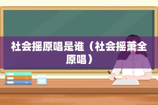 社会摇原唱是谁（社会摇萧全原唱）