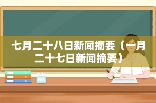 七月二十八日新闻摘要（一月二十七日新闻摘要）