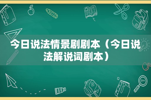 今日说法情景剧剧本（今日说法解说词剧本）