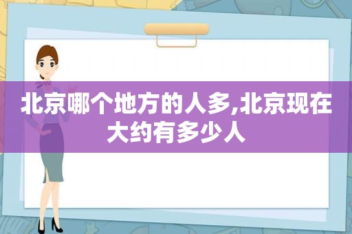 北京哪个地方的人多,北京现在大约有多少人