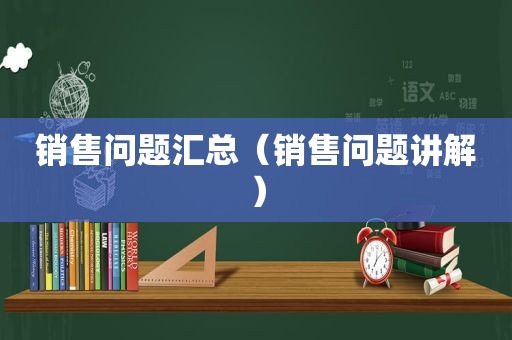 销售问题汇总（销售问题讲解）