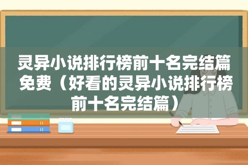 灵异小说排行榜前十名完结篇 免费（好看的灵异小说排行榜前十名完结篇）