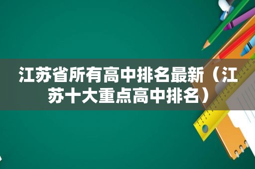 江苏省所有高中排名最新（江苏十大重点高中排名）