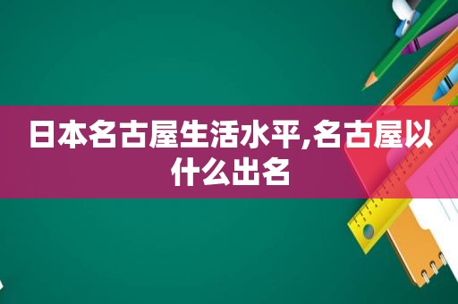 日本名古屋生活水平,名古屋以什么出名