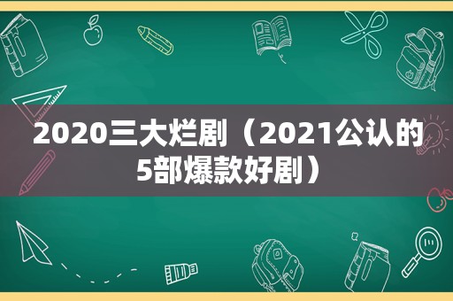 2020三大烂剧（2021公认的5部爆款好剧）