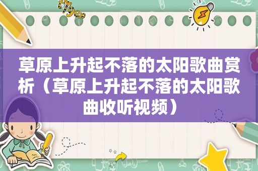 草原上升起不落的太阳歌曲赏析（草原上升起不落的太阳歌曲收听视频）