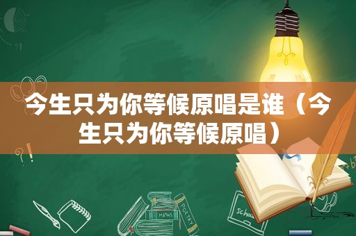 今生只为你等候原唱是谁（今生只为你等候原唱）