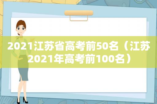 2021江苏省高考前50名（江苏2021年高考前100名）