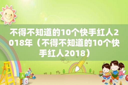 不得不知道的10个快手红人2018年（不得不知道的10个快手红人2018）