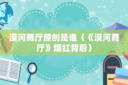 漠河舞厅原创是谁（《漠河舞厅》爆红背后）