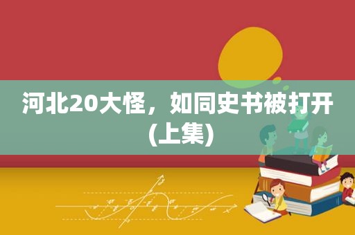 河北20大怪，如同史书被打开 (上集)