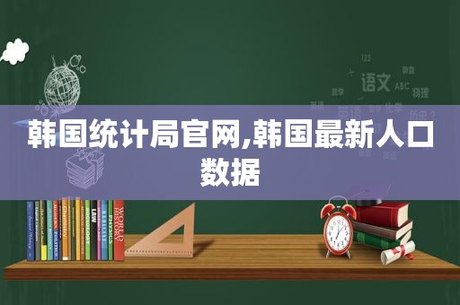 韩国统计局官网,韩国最新人口数据