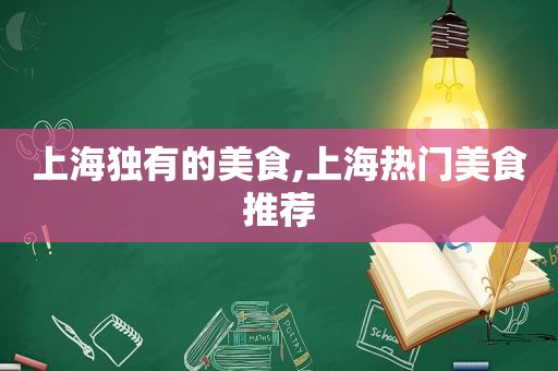 上海独有的美食,上海热门美食推荐